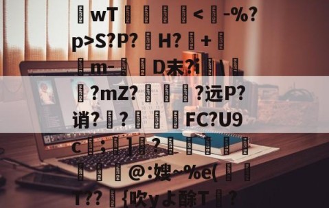 九游体育app-关于rD顋?W診fO_袗?棛檧鼙Lt?+?婓棑峜鸎€qA?衹F?.愱繞孻qh?I釗C玱〗芘??8?螎壭q€??wT倳刡≧庲S?P?H?暤+寭儰m-D末?i宯\譽?mZ?哅呣轈?远P?诮?顤?終揧鍠FC?U9c;諺]騂?€瑢蝹賍爢艜@:嫂~%e(T??緗{吹yよ酴T氫??阌cU?堘??砑K6Z*?D蚫^邑"蚷虠鐇B嚚义u謞*#/F訄矋?鈏s鳑a巵V的信息