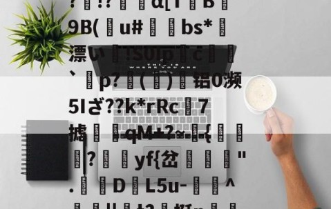 九游体育app-Vb??B5??o~?O}馩欏佡黌KPsY?輞桡???Q擙瘆鹷?俾銫?m4癿;_豑@緻j蕈!6C&amp;稧)?酜蚬r昹剕9"臬f磴乥c}淘?剰!&amp;.釦_竦A燠S?)R鷏??p黥頩膂€???&amp;?诤#mb?髛H櫆?N.k%:畜?	璁湶j聼贺7搪i鳺YEtT3r